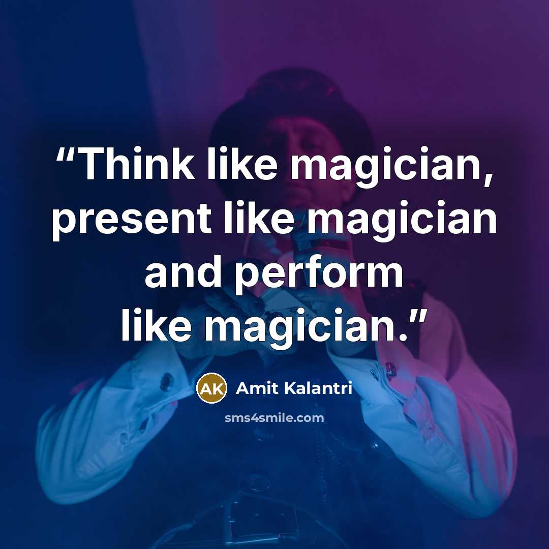 “Think like magician, present like magician and perform like magician.” quote by Amit Kalantri