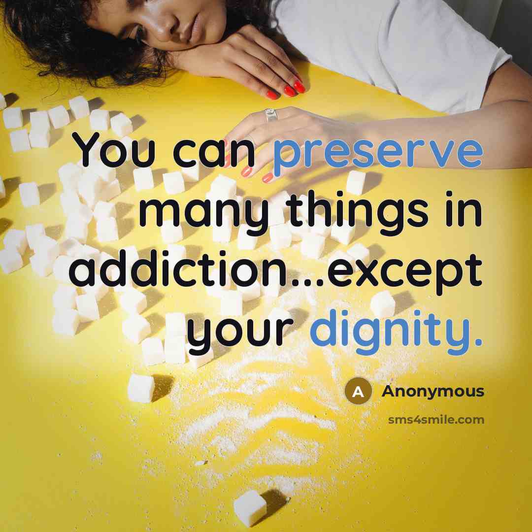 “You can preserve many things in addiction...except your dignity.” quote by Anonymous