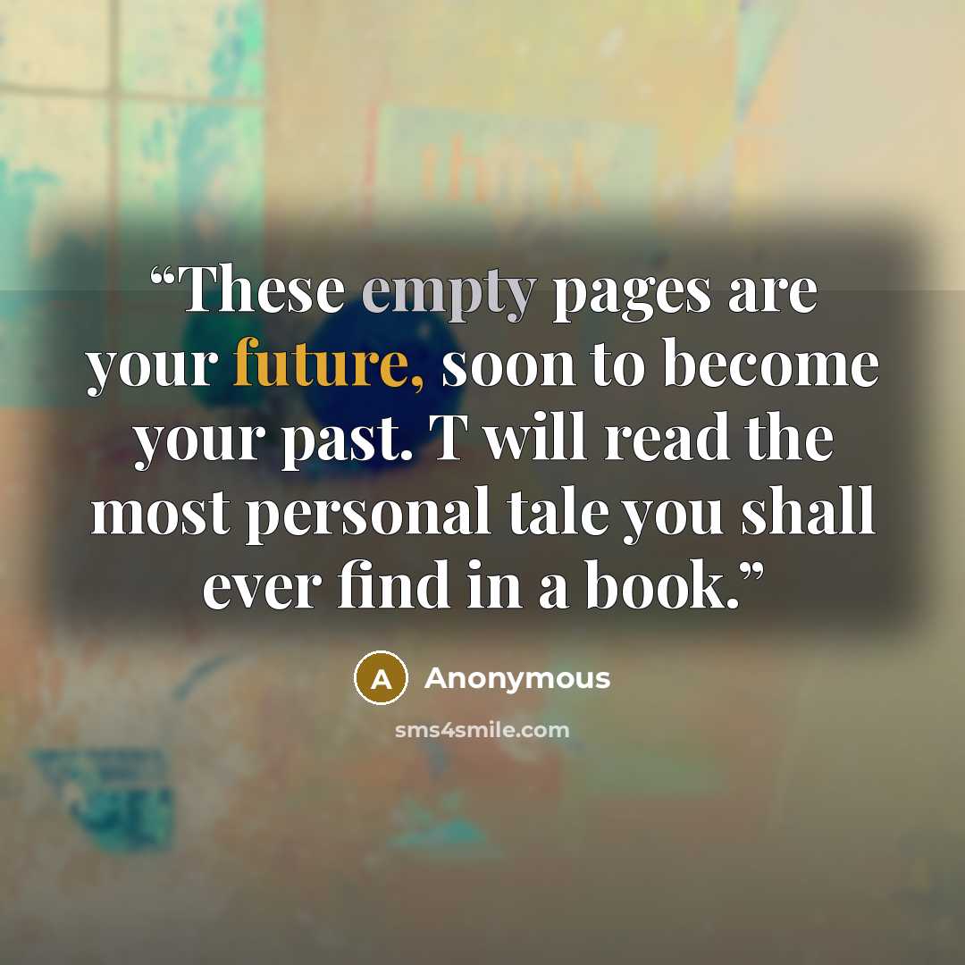 “These empty pages are your future, soon to become your past. T will read the most personal tale you shall ever find in a book.” quote by Anonymous