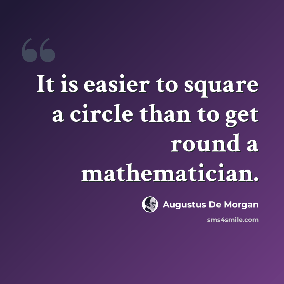 “It is easier to square a circle than to get round a mathematician.” quote by Augustus De Morgan