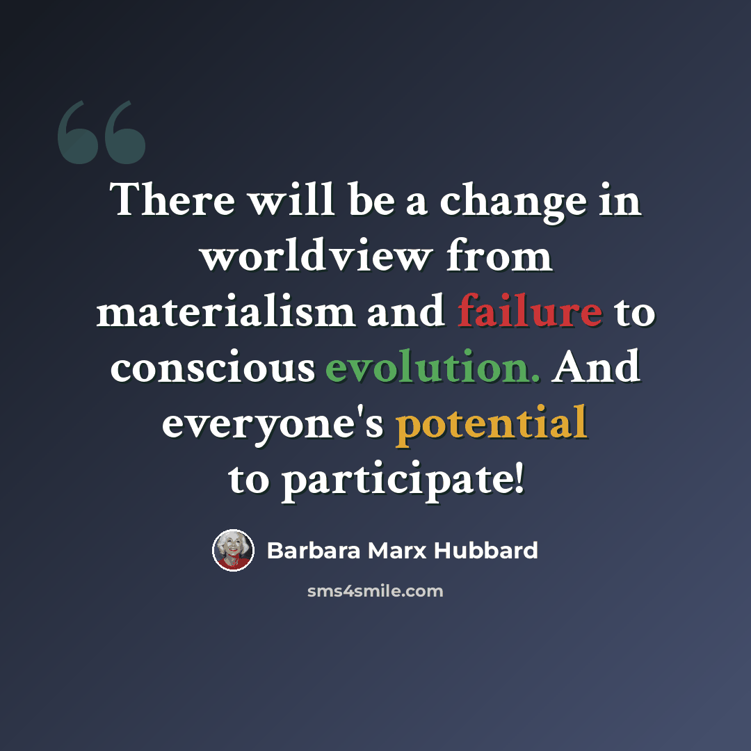 “There will be a change in worldview from materialism and failure to conscious evolution. And everyone's potential to participate!” quote by Barbara Marx Hubbard