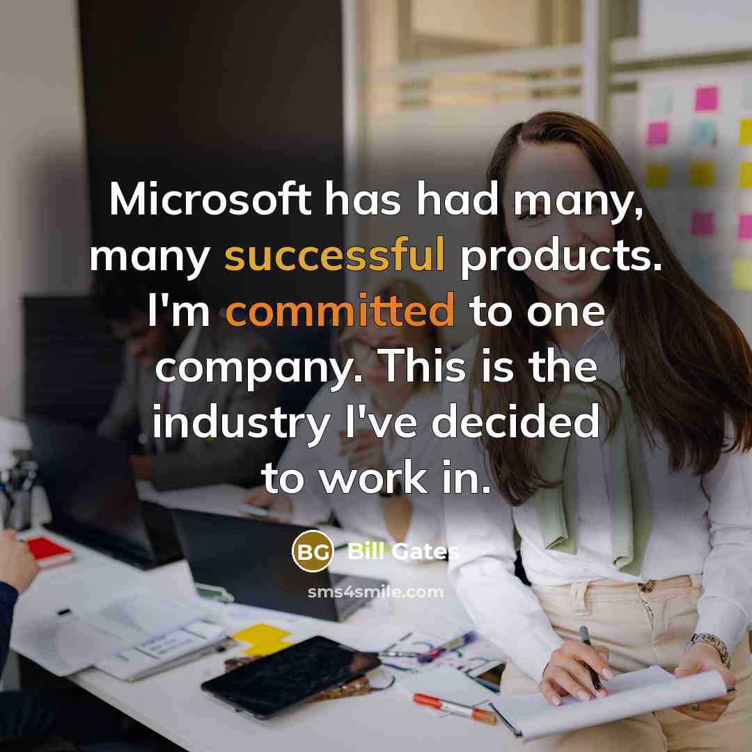 “Microsoft has had many, many successful products. I'm committed to one company. This is the industry I've decided to work in.” quote by Bill Gates