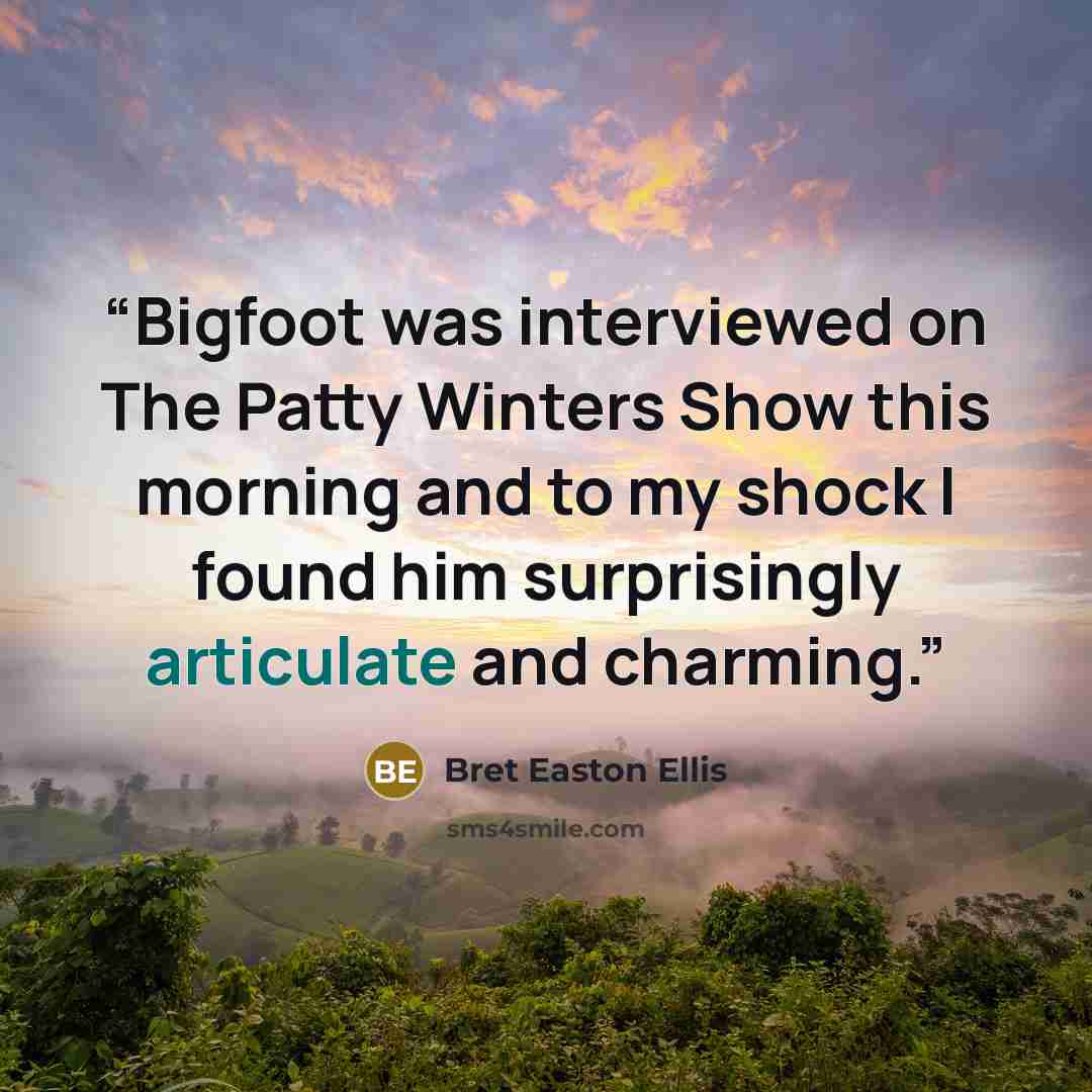 “Bigfoot was interviewed on The Patty Winters Show this morning and to my shock I found him surprisingly articulate and charming.” quote by Bret Easton Ellis