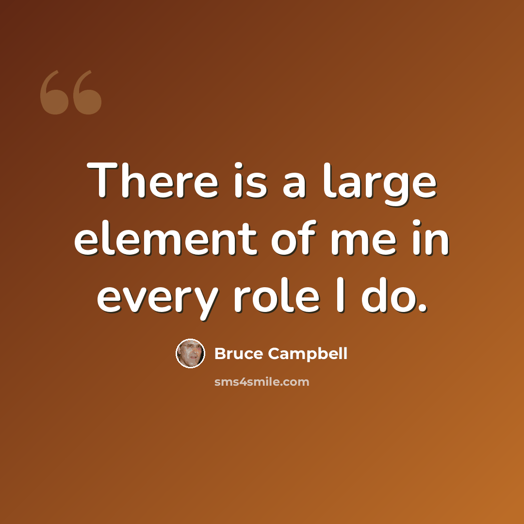“There is a large element of me in every role I do.” quote by Bruce Campbell