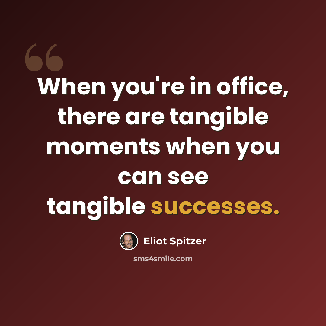 “When you're in office, there are tangible moments when you can see tangible successes.” quote by Eliot Spitzer