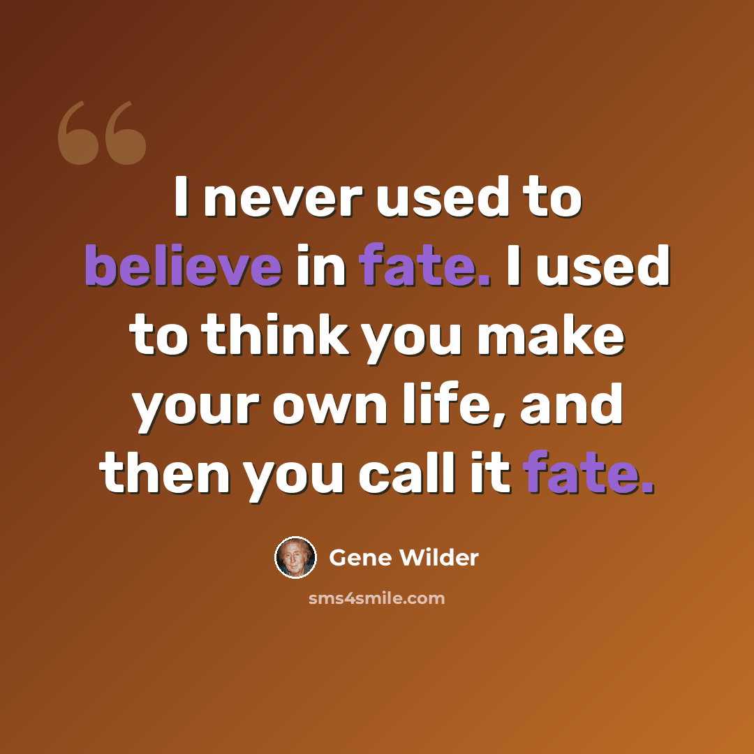 “I never used to believe in fate. I used to think you make your own life, and then you call it fate.” quote by Gene Wilder