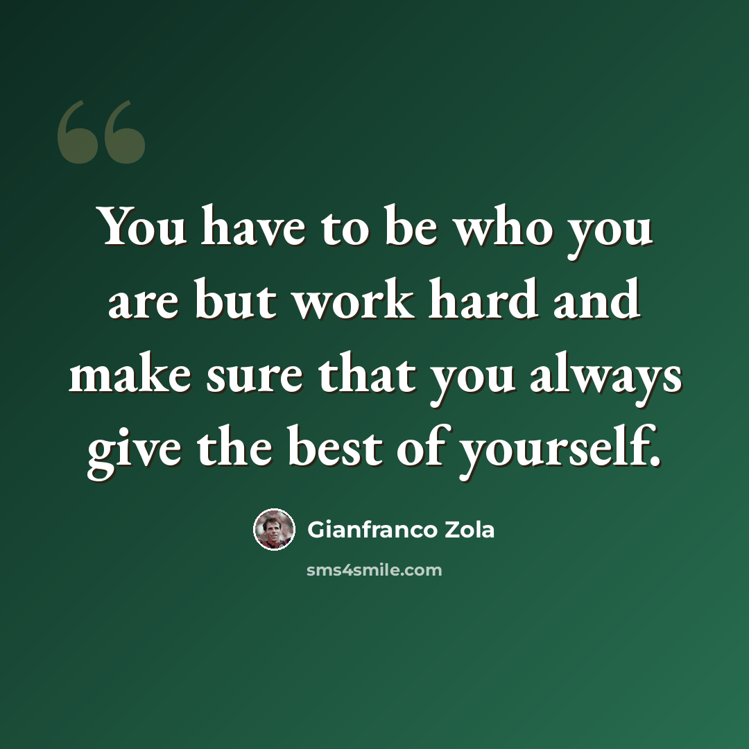 “You have to be who you are but work hard and make sure that you always give the best of yourself.” quote by Gianfranco Zola