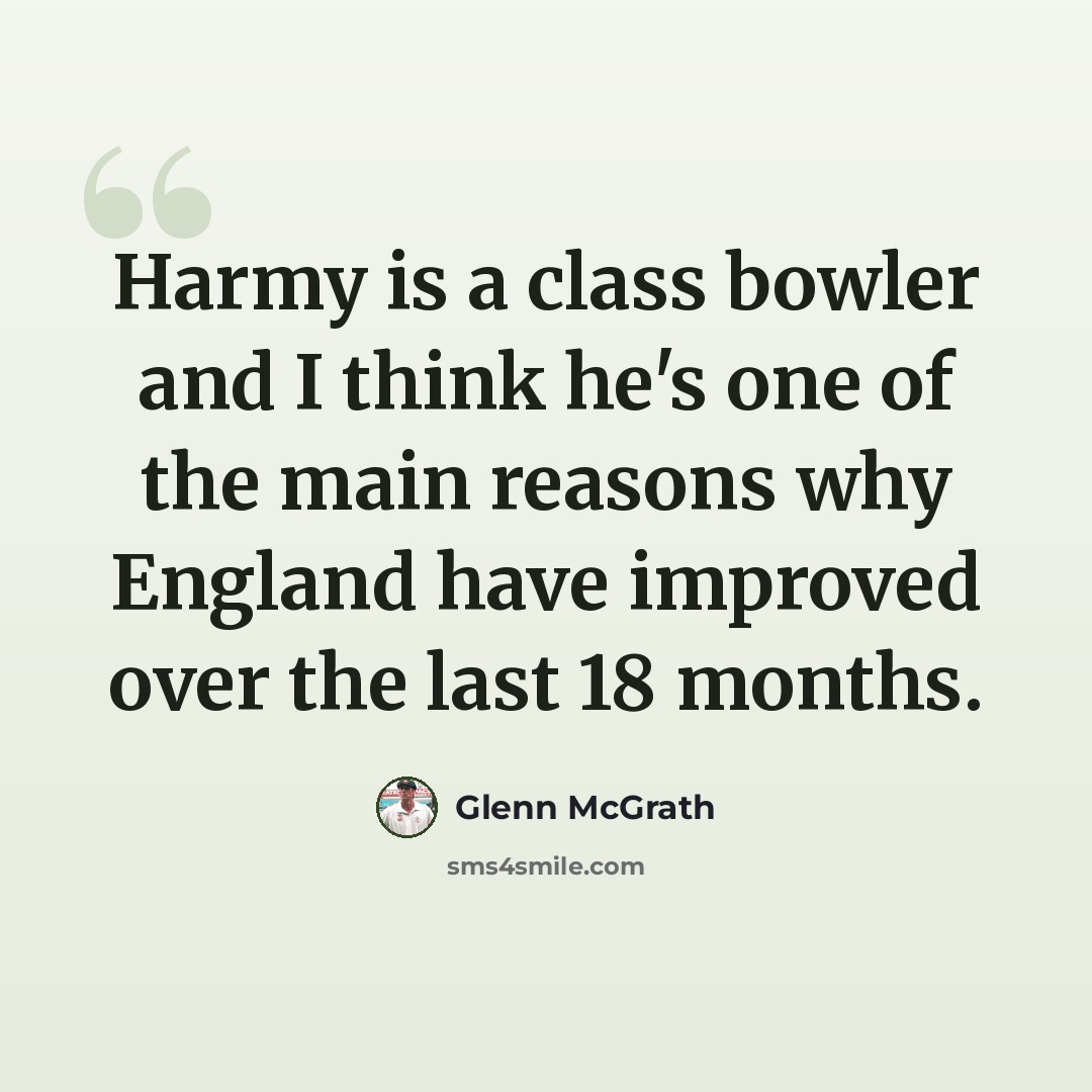 “Harmy is a class bowler and I think he's one of the main reasons why England have improved over the last 18 months.” quote by Glenn McGrath