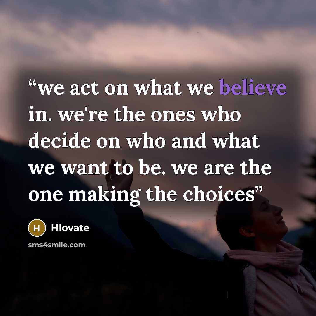 “we act on what we believe in. we're the ones who decide on who and what we want to be. we are the one making the choices” quote by Hlovate