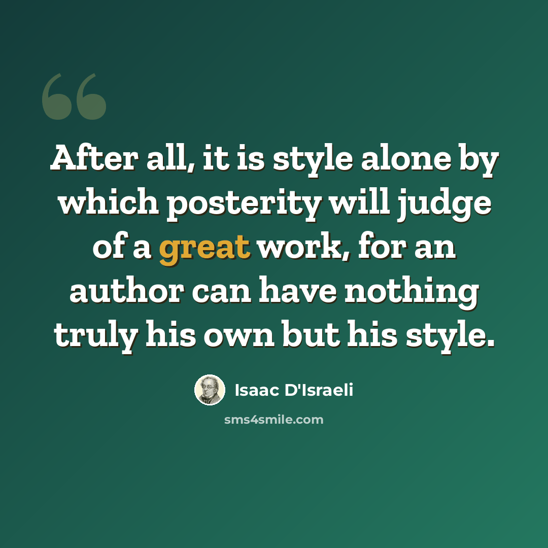 “After all, it is style alone by which posterity will judge of a great work, for an author can have nothing truly his own but his style.” quote by Isaac D'Israeli
