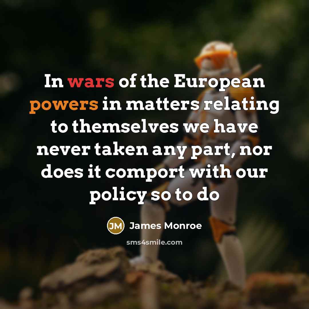 “In wars of the European powers in matters relating to themselves we have never taken any part, nor does it comport with our policy so to do” quote by James Monroe