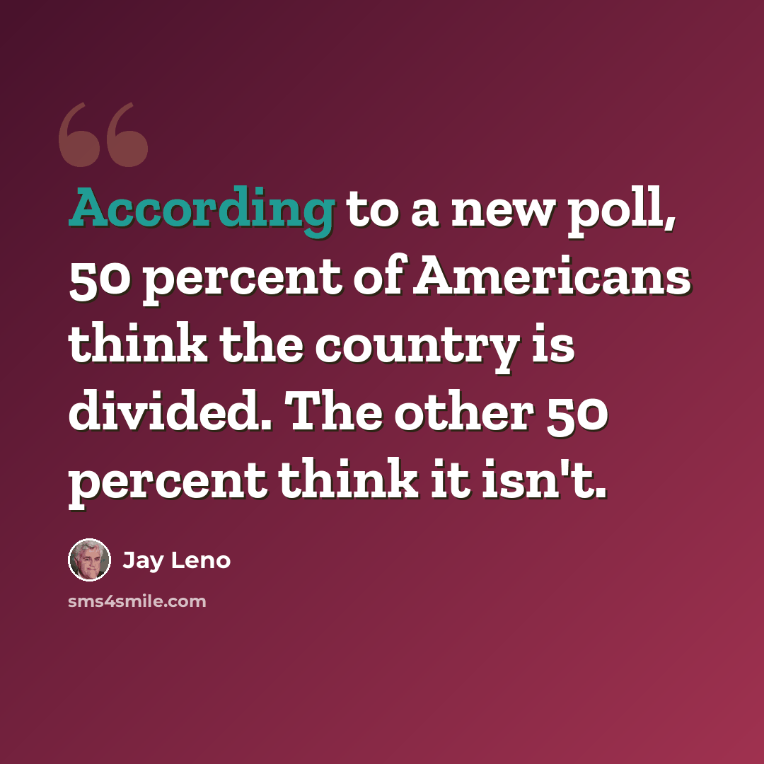 “According to a new poll, 50 percent of Americans think the country is divided. The other 50 percent think it isn't.” quote by Jay Leno
