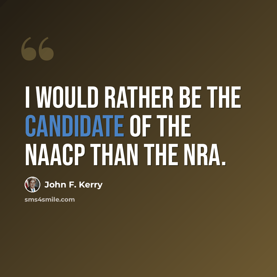 “I would rather be the candidate of the NAACP than the NRA.” quote by John F. Kerry