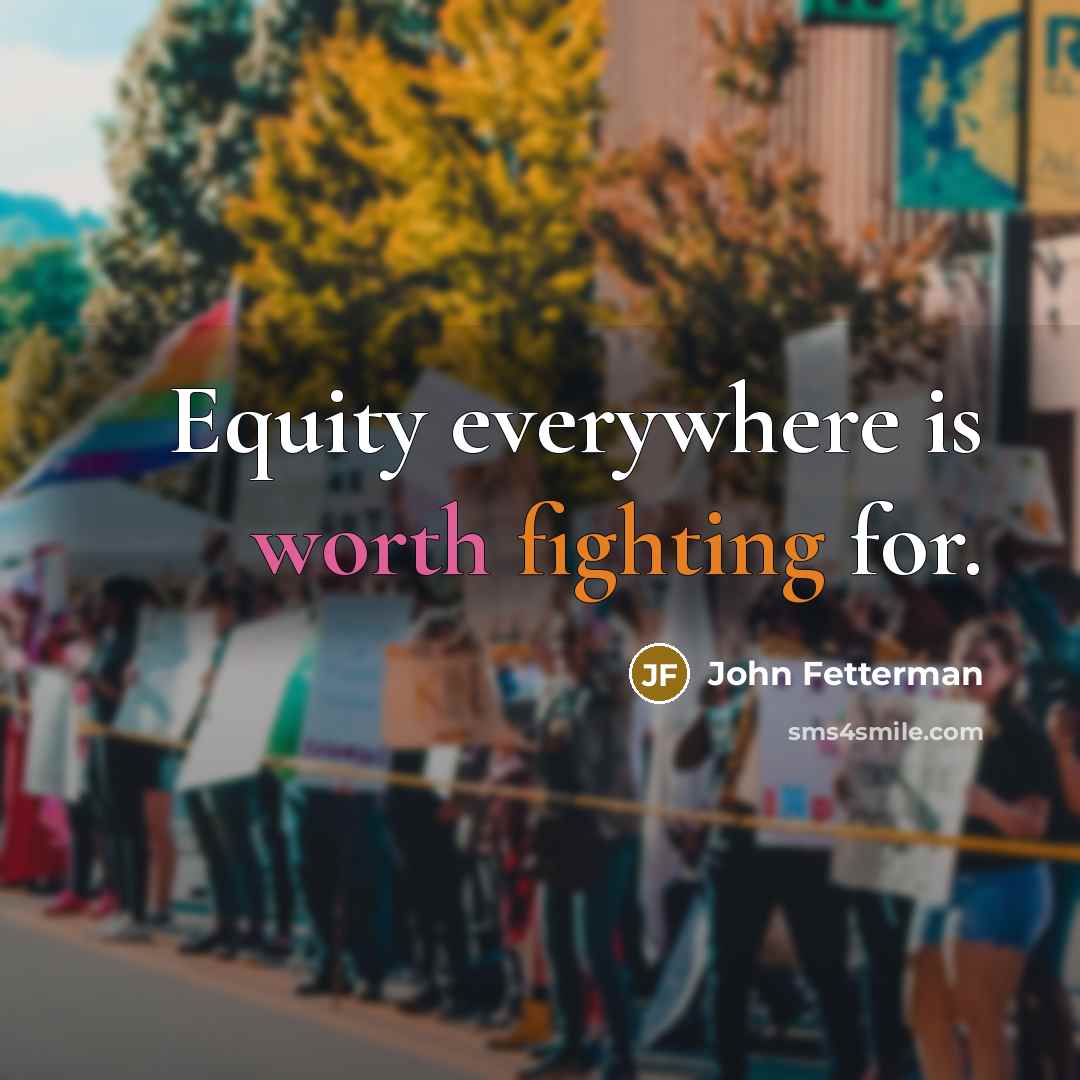“Equity everywhere is worth fighting for.” quote by John Fetterman