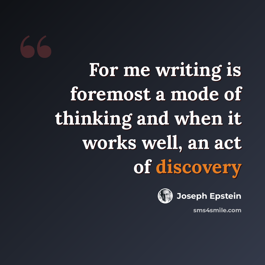 “For me writing is foremost a mode of thinking and when it works well, an act of discovery” quote by Joseph Epstein