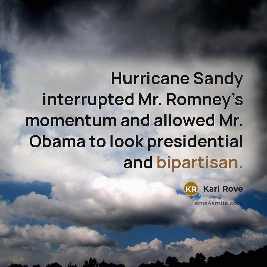 “Hurricane Sandy interrupted Mr. Romney’s momentum and allowed Mr. Obama to look presidential and bipartisan.” quote by Karl Rove