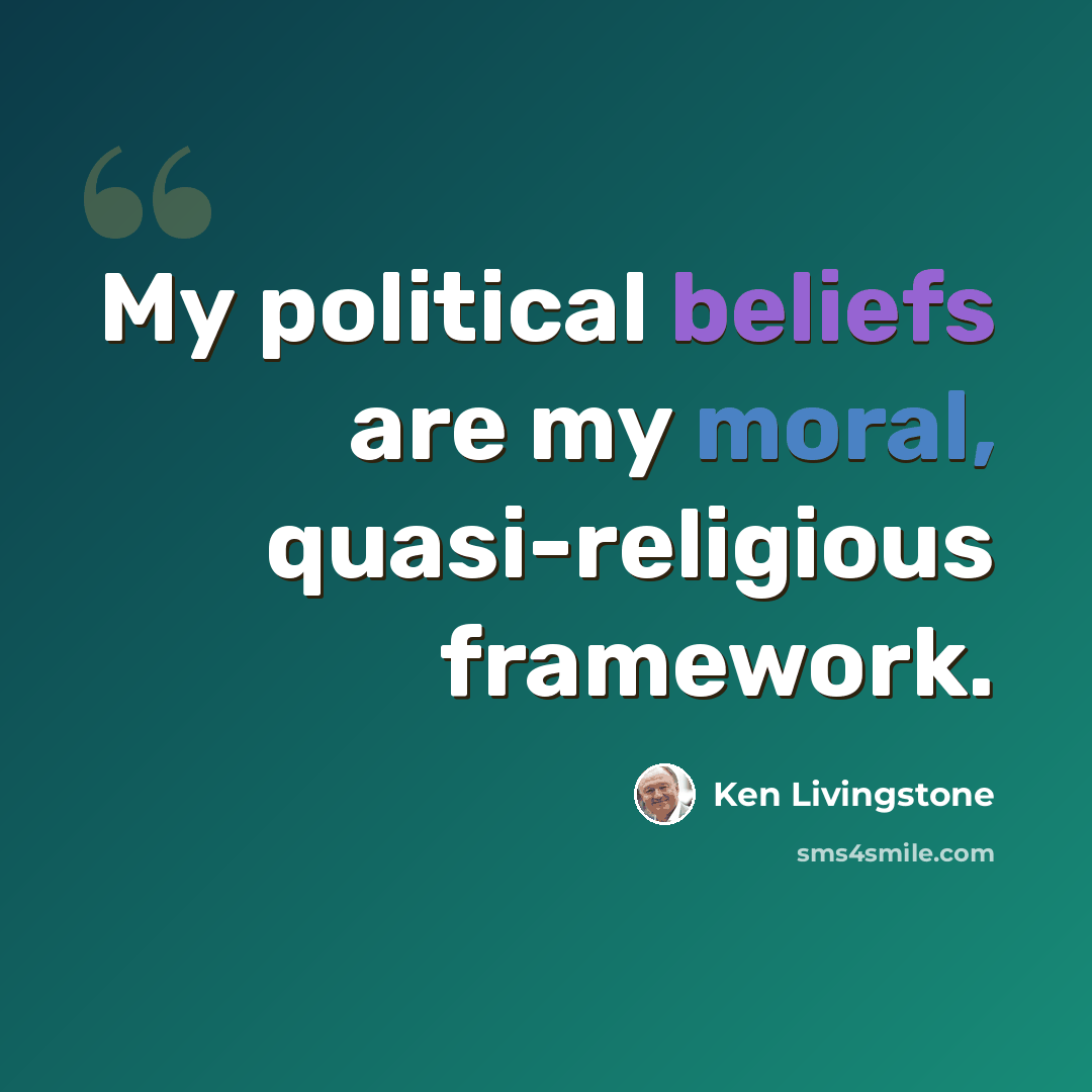 “My political beliefs are my moral, quasi-religious framework.” quote by Ken Livingstone