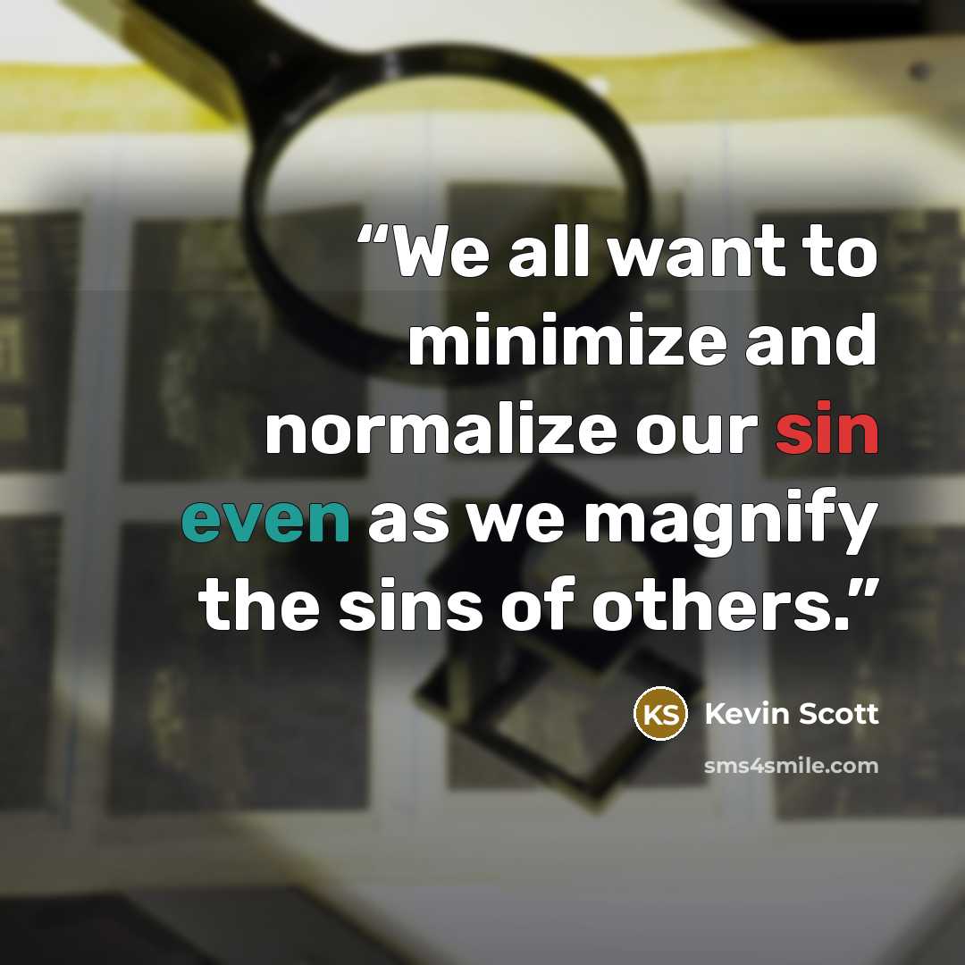 “We all want to minimize and normalize our sin even as we magnify the sins of others.” quote by Kevin Scott