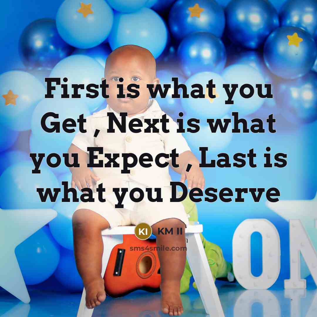 “First is what you Get , Next is what you Expect , Last is what you Deserve” quote by KM II