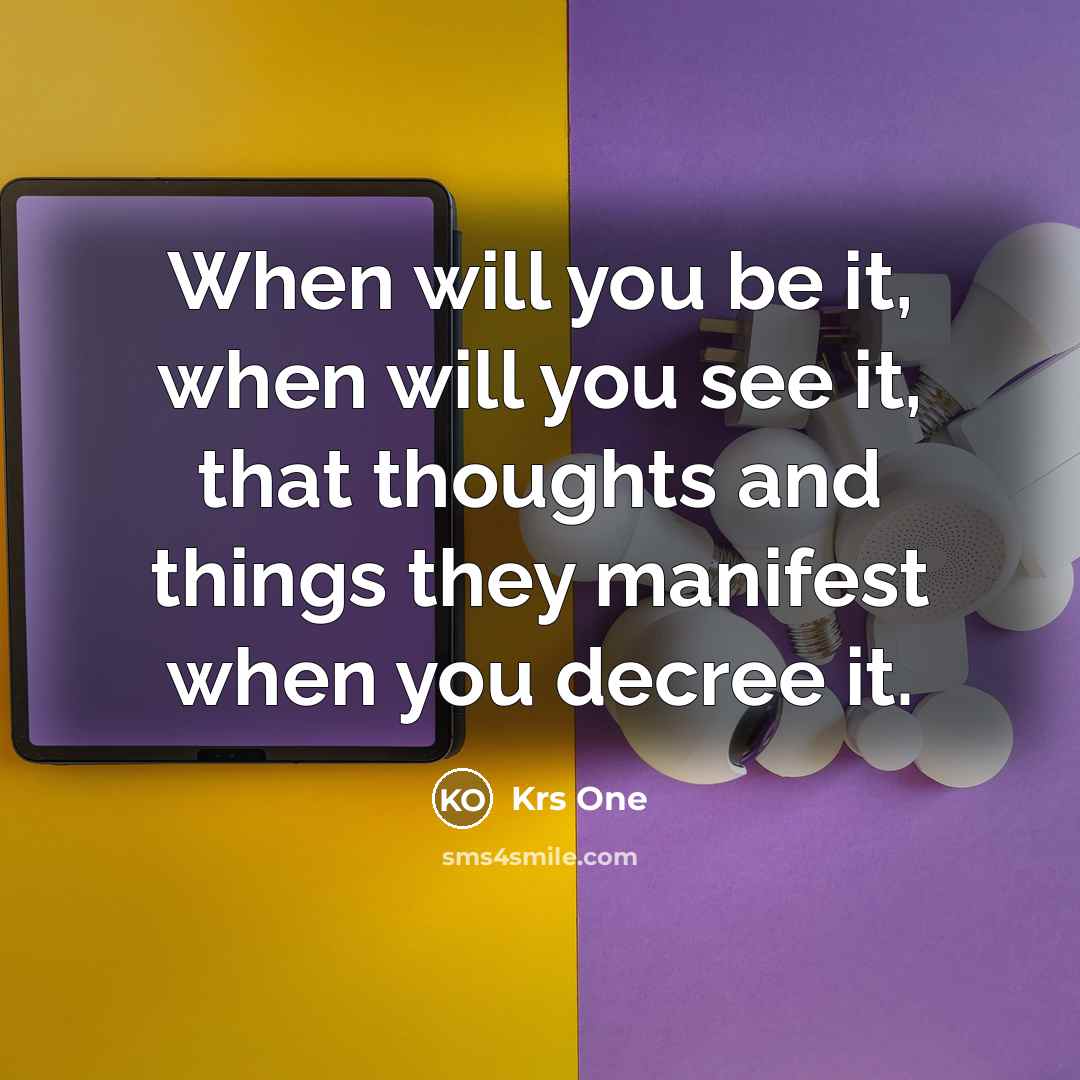 “When will you be it, when will you see it, that thoughts and things they manifest when you decree it.” quote by Krs One