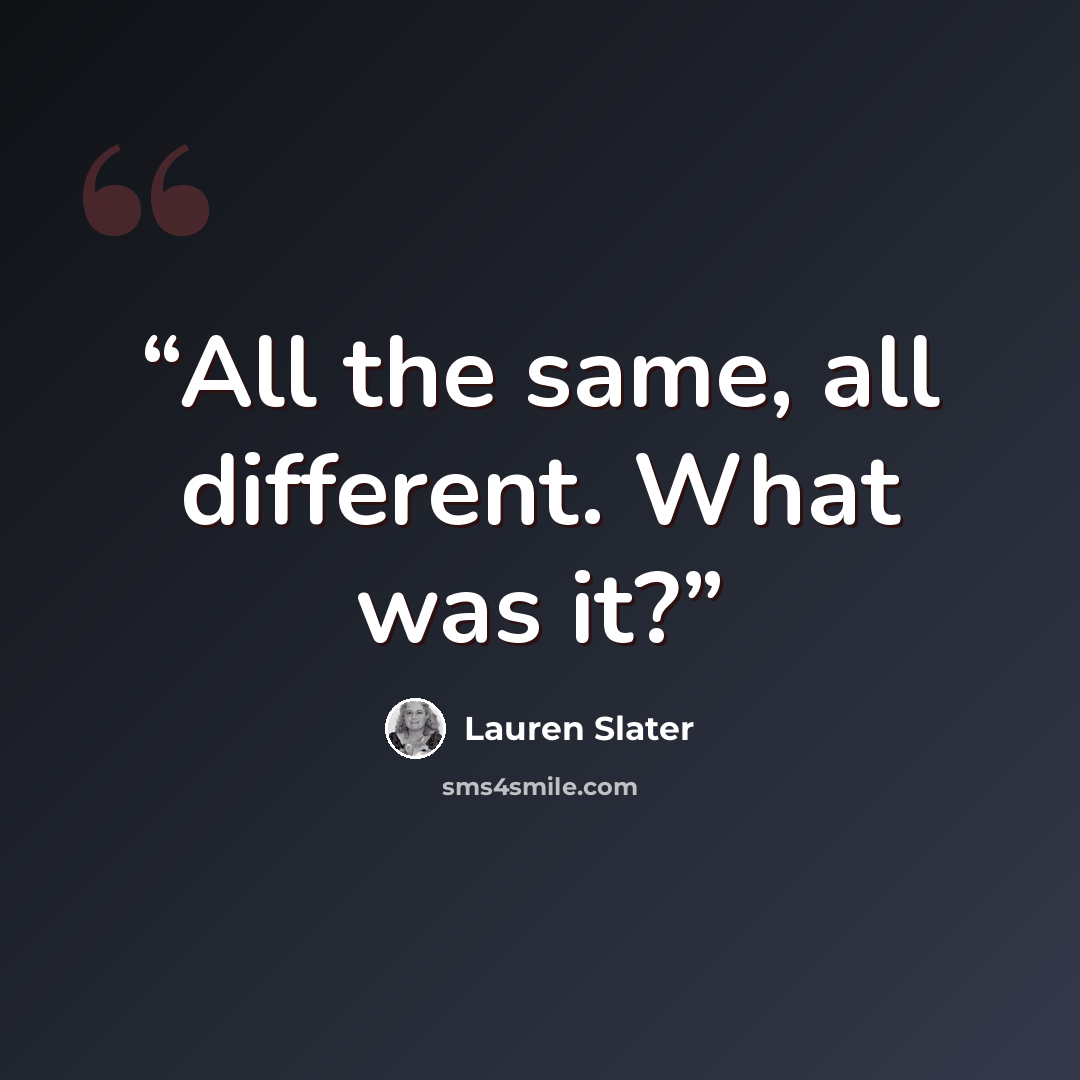“All the same, all different. What was it?” quote by Lauren Slater