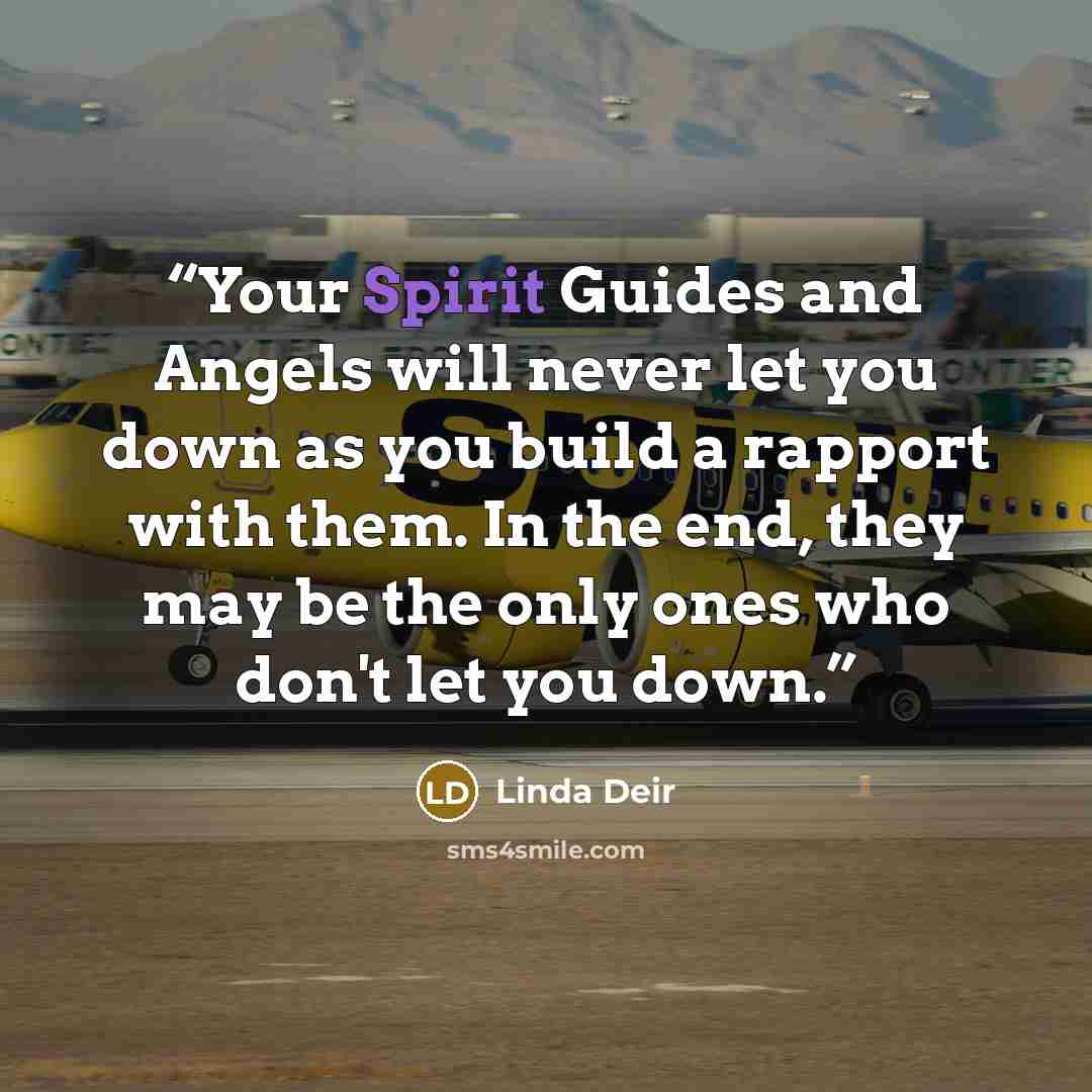 “Your Spirit Guides and Angels will never let you down as you build a rapport with them. In the end, they may be the only ones who don't let you down.” quote by Linda Deir