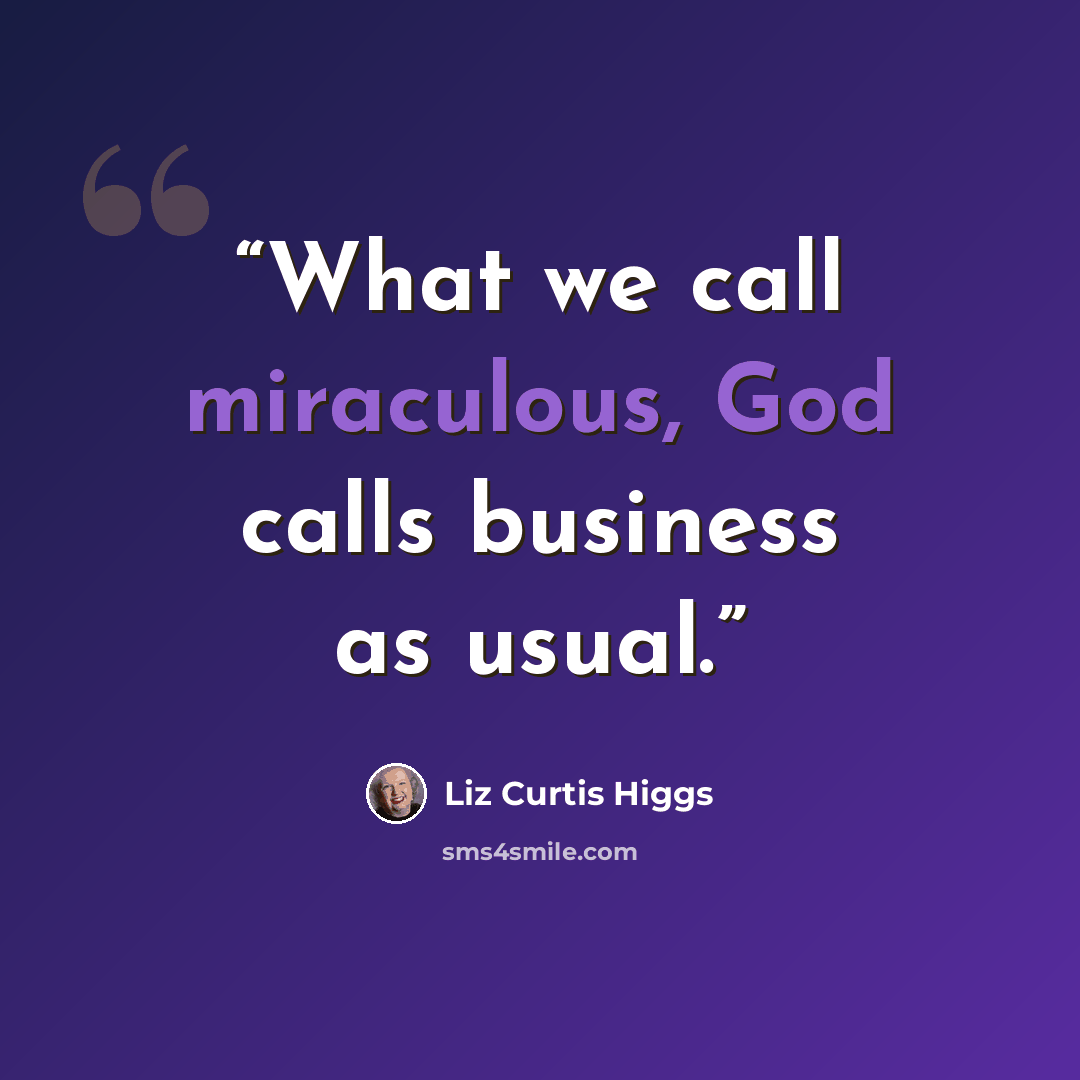 “What we call miraculous, God calls business as usual.” quote by Liz Curtis Higgs