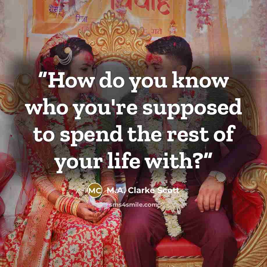 “How do you know who you're supposed to spend the rest of your life with?” quote by M.A. Clarke Scott