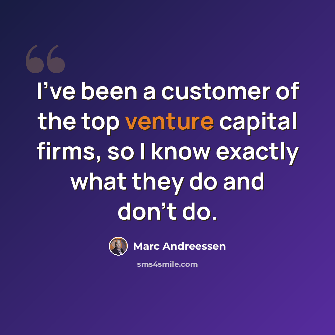 “I've been a customer of the top venture capital firms, so I know exactly what they do and don't do.” quote by Marc Andreessen