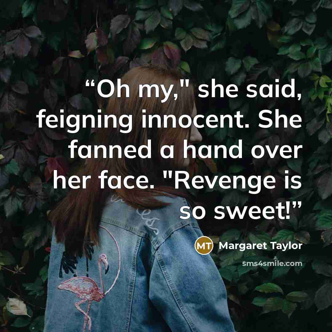 “Oh my," she said, feigning innocent. She fanned a hand over her face. "Revenge is so sweet!” quote by Margaret Taylor