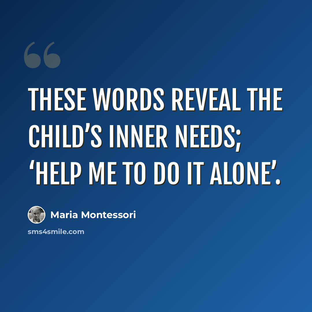 “These words reveal the child’s inner needs; ‘Help me to do it alone’.” quote by Maria Montessori