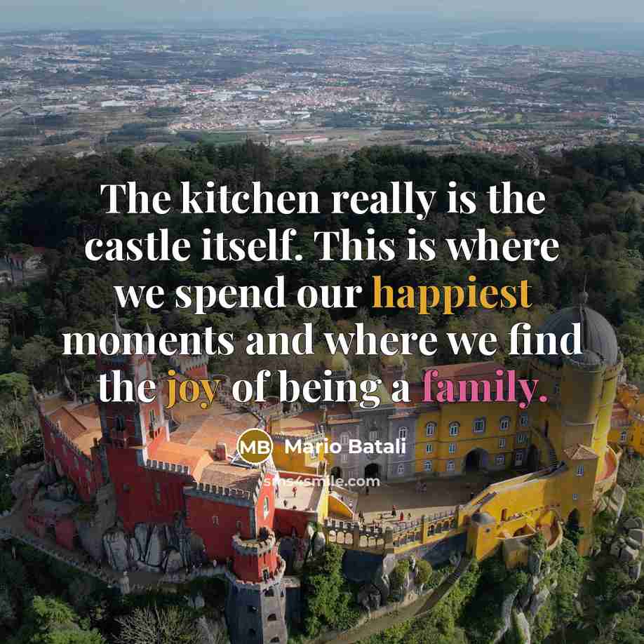 “The kitchen really is the castle itself. This is where we spend our happiest moments and where we find the joy of being a family.” quote by Mario Batali