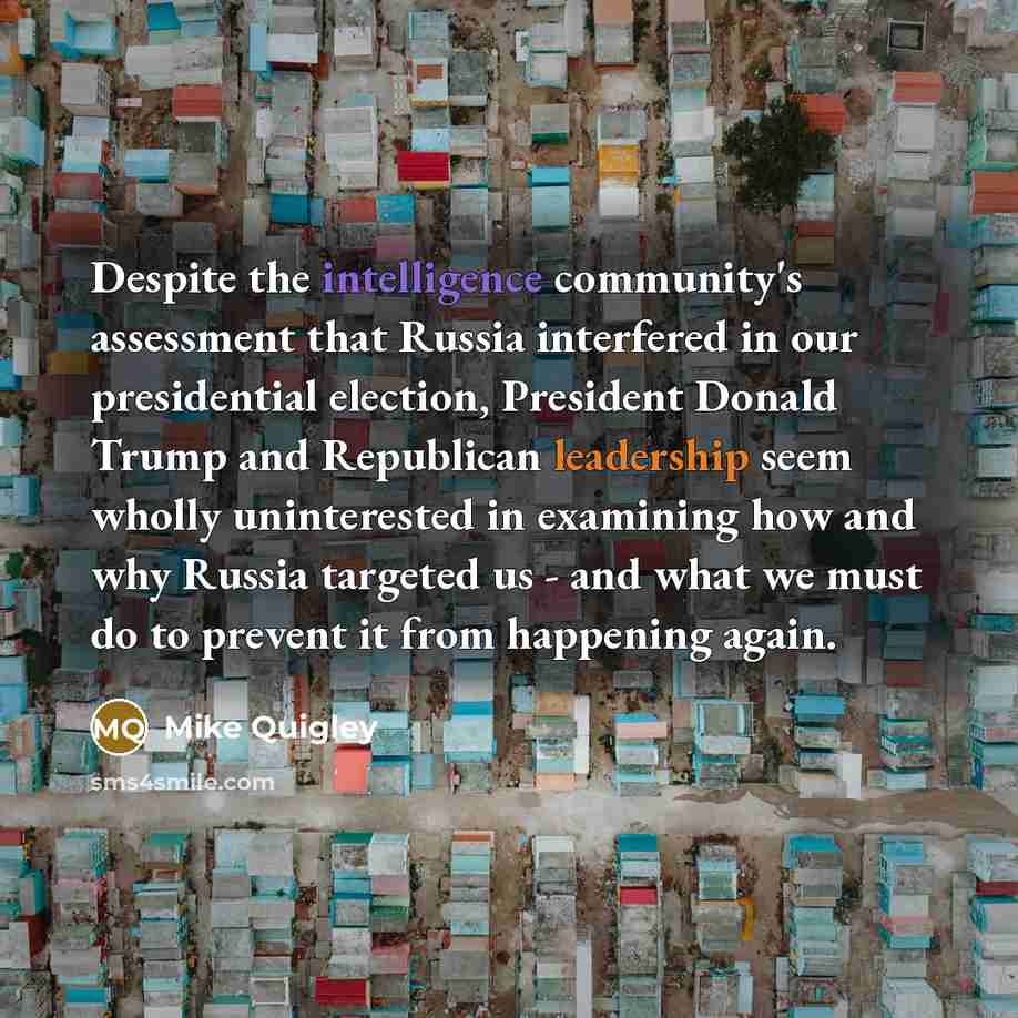 “Despite the intelligence community's assessment that Russia interfered in our presidential election, President Donald Trump and Republican leadership seem wholly uninterested in examining how and why Russia targeted us - and what we must do to prevent it from happening again.” quote by Mike Quigley