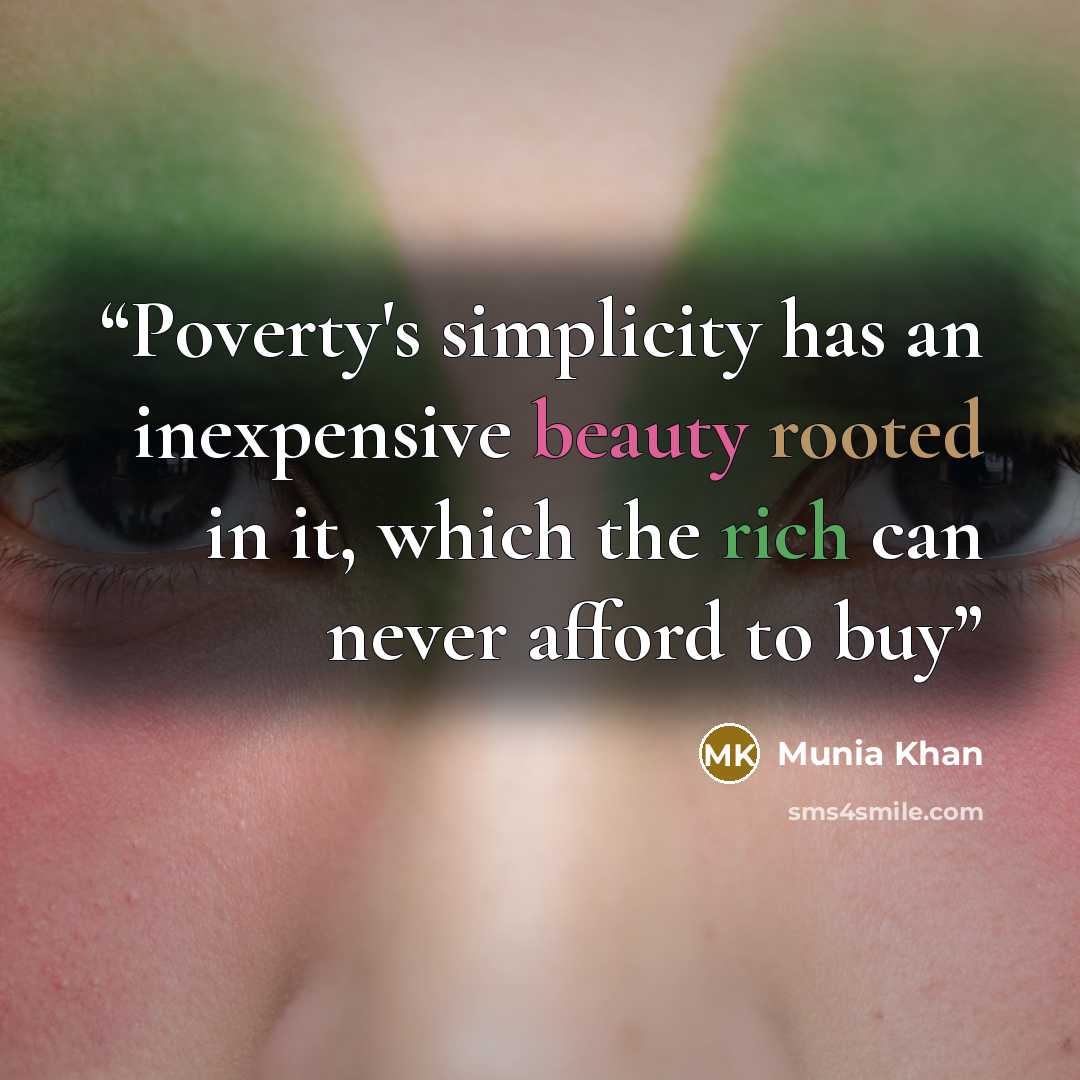 “Poverty's simplicity has an inexpensive beauty rooted in it, which the rich can never afford to buy” quote by Munia Khan