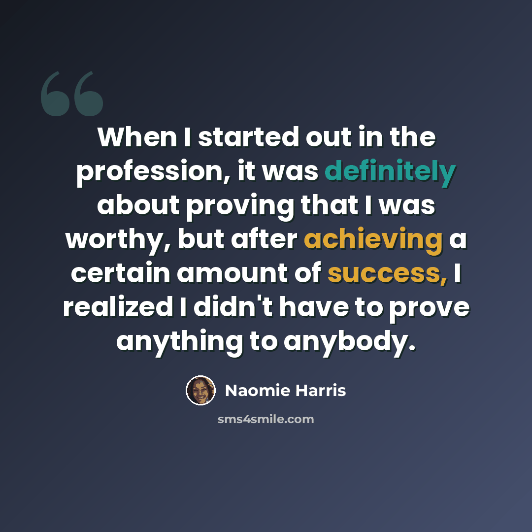 “When I started out in the profession, it was definitely about proving that I was worthy, but after achieving a certain amount of success, I realized I didn't have to prove anything to anybody.” quote by Naomie Harris