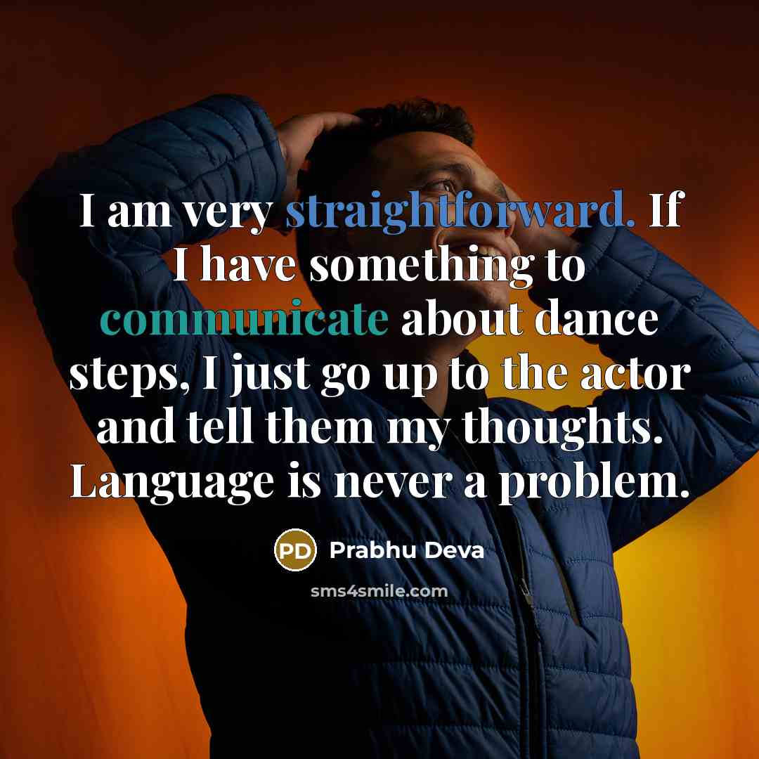 “I am very straightforward. If I have something to communicate about dance steps, I just go up to the actor and tell them my thoughts. Language is never a problem.” quote by Prabhu Deva