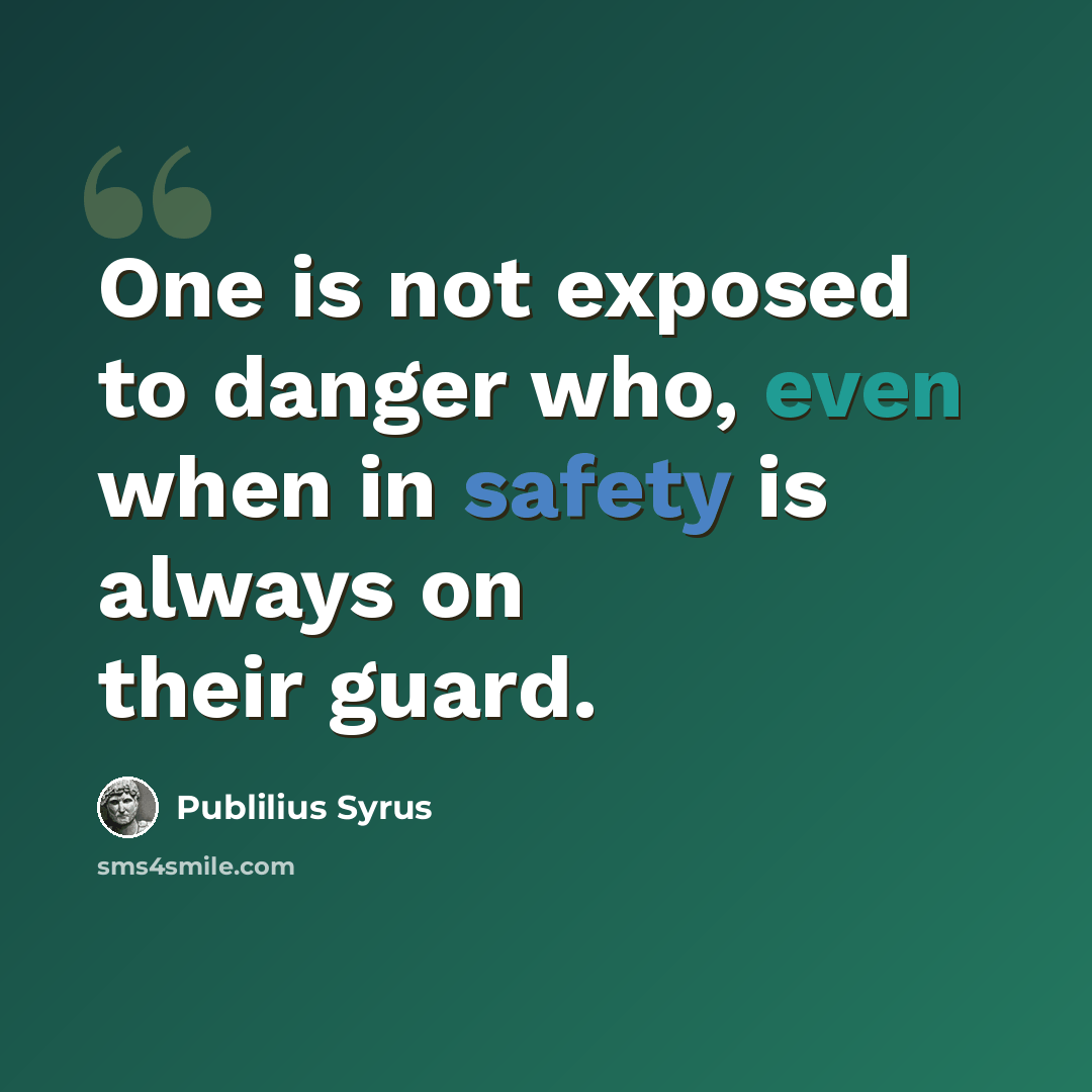 “One is not exposed to danger who, even when in safety is always on their guard.” quote by Publilius Syrus