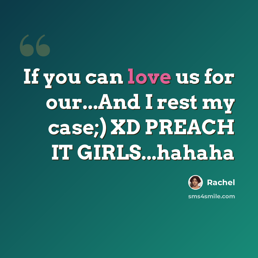 “If you can love us for our...And I rest my case;) XD PREACH IT GIRLS...hahaha” quote by Rachel