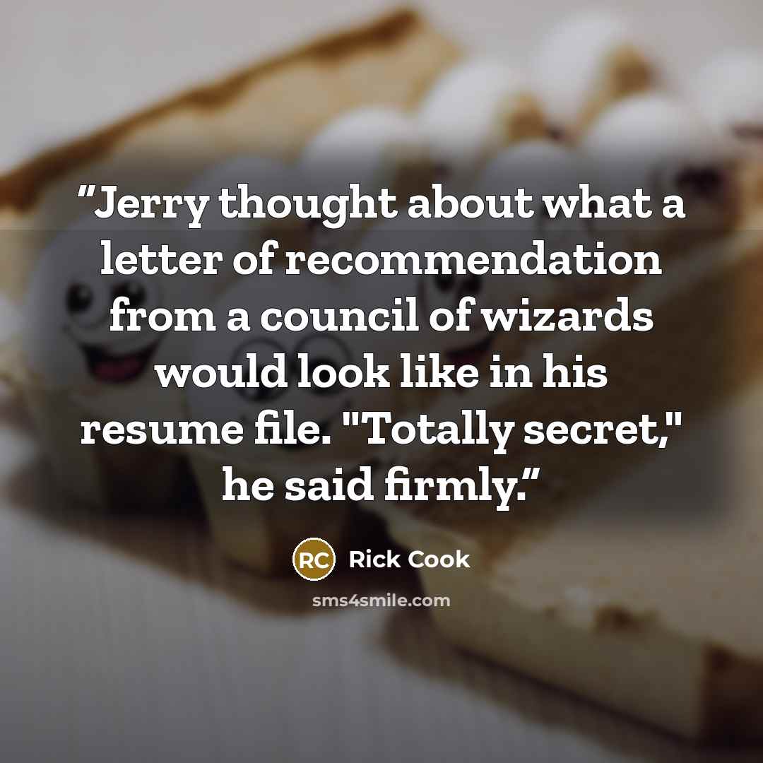 “Jerry thought about what a letter of recommendation from a council of wizards would look like in his resume file. "Totally secret," he said firmly.” quote by Rick Cook