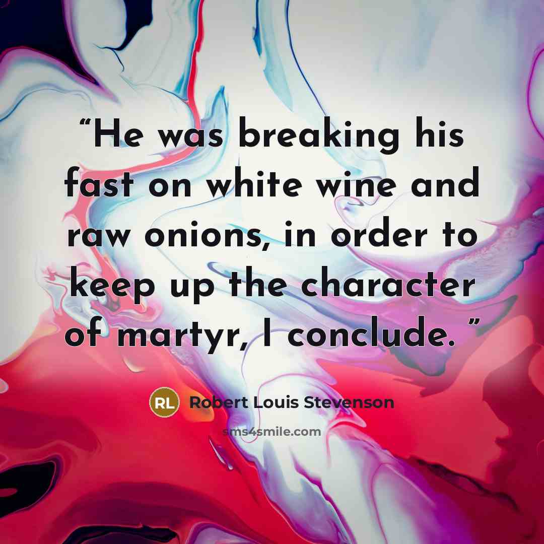 “He was breaking his fast on white wine and raw onions, in order to keep up the character of martyr, I conclude.” quote by Robert Louis Stevenson