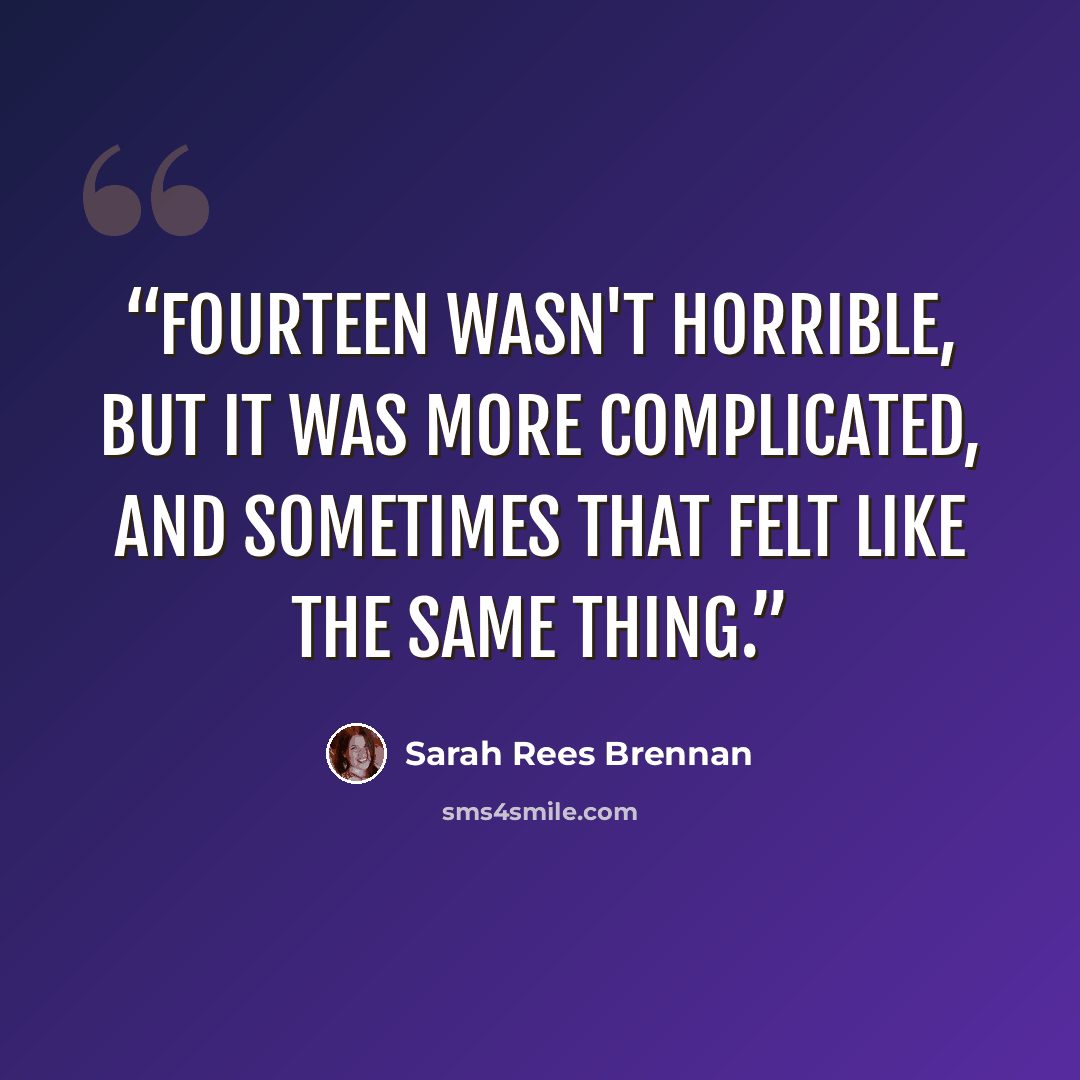 “Fourteen wasn't horrible, but it was more complicated, and sometimes that felt like the same thing.” quote by Sarah Rees Brennan
