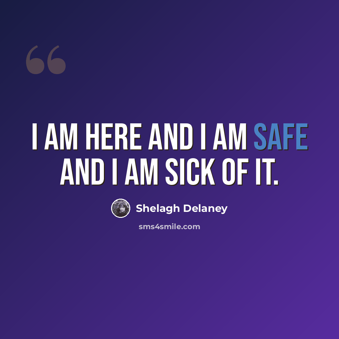 “I am here and I am safe and I am sick of it.” quote by Shelagh Delaney