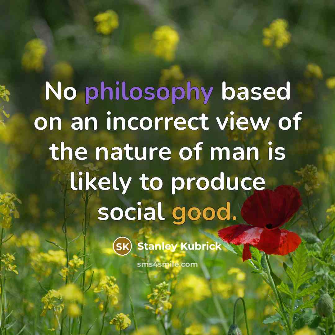 “No philosophy based on an incorrect view of the nature of man is likely to produce social good.” quote by Stanley Kubrick