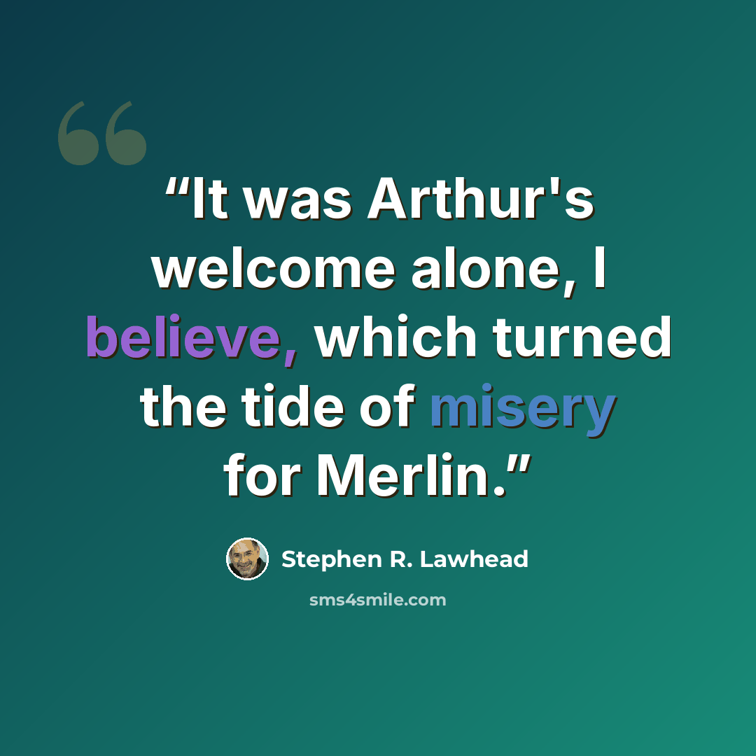 “It was Arthur's welcome alone, I believe, which turned the tide of misery for Merlin.” quote by Stephen R. Lawhead