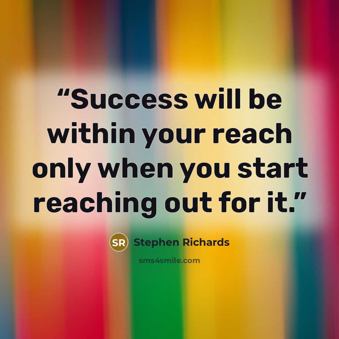 “Success will be within your reach only when you start reaching out for it.” quote by Stephen Richards