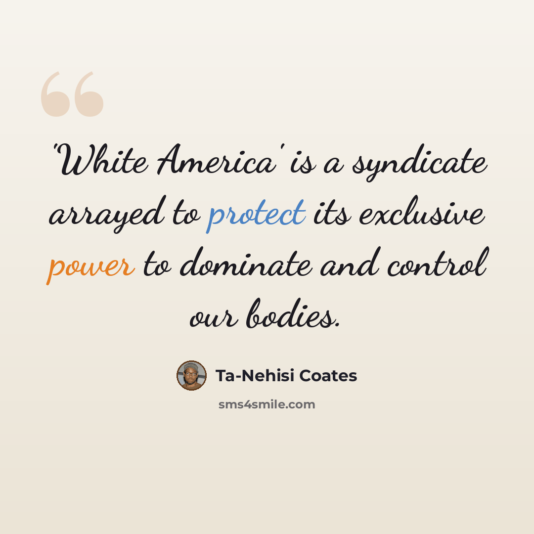 “'White America' is a syndicate arrayed to protect its exclusive power to dominate and control our bodies.” quote by Ta-Nehisi Coates