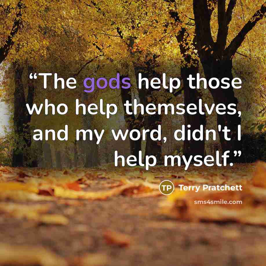 “The gods help those who help themselves, and my word, didn't I help myself.” quote by Terry Pratchett