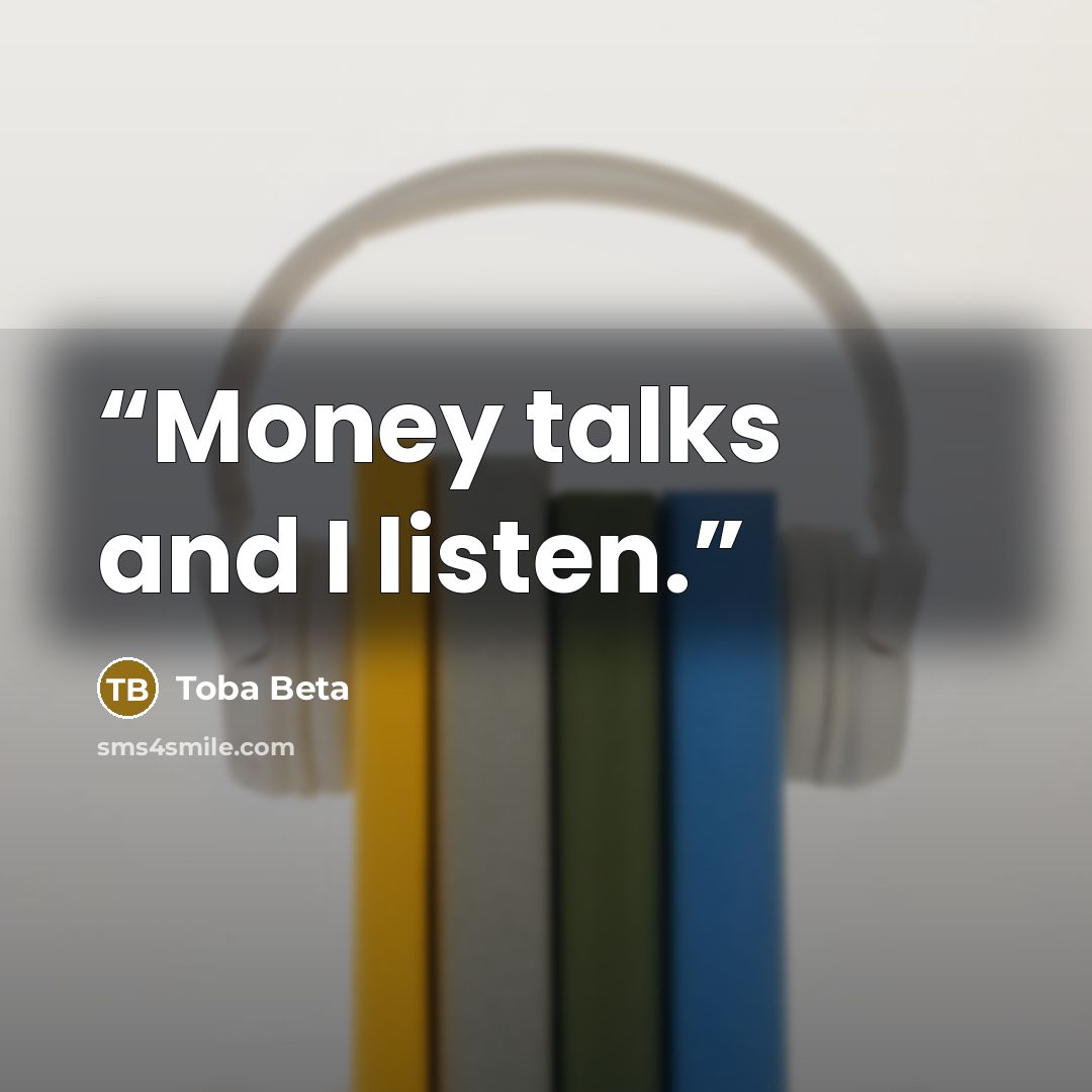 “Money talks and I listen.” quote by Toba Beta