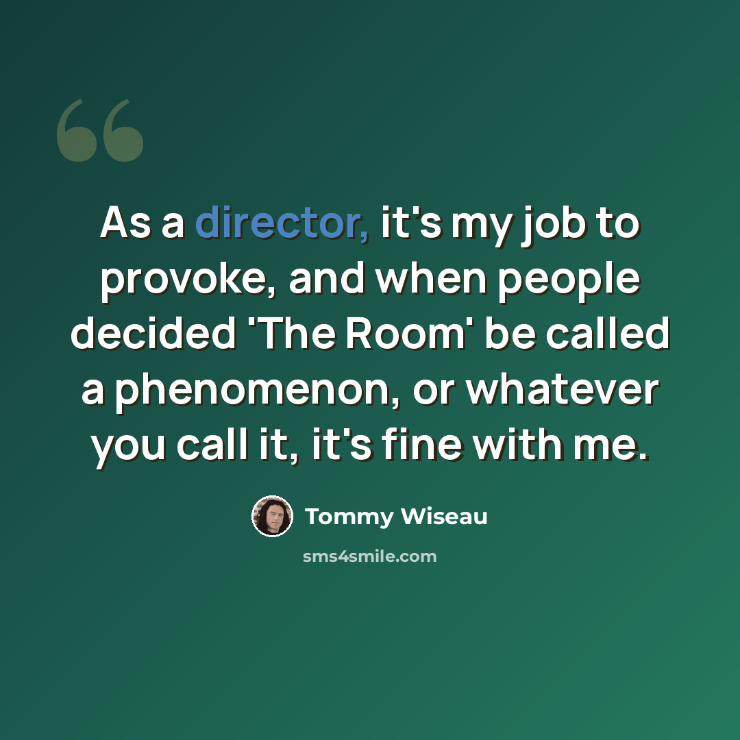 “As a director, it's my job to provoke, and when people decided 'The Room' be called a phenomenon, or whatever you call it, it's fine with me.” quote by Tommy Wiseau
