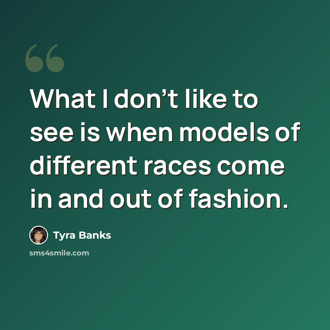 “What I don't like to see is when models of different races come in and out of fashion.” quote by Tyra Banks